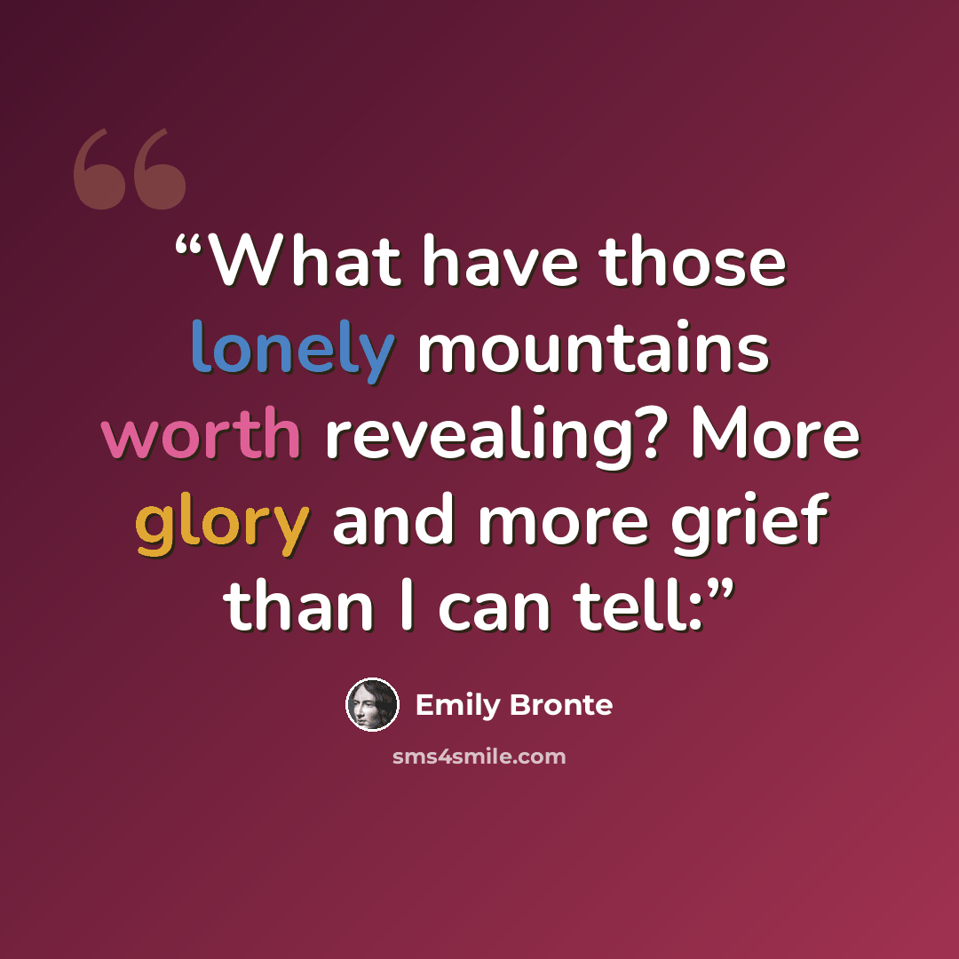 “What have those lonely mountains worth revealing? More glory and more grief than I can tell:” quote by Emily Brontë