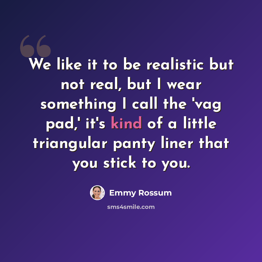 “We like it to be realistic but not real, but I wear something I call the 'vag pad,' it's kind of a little triangular panty liner that you stick to you.” quote by Emmy Rossum