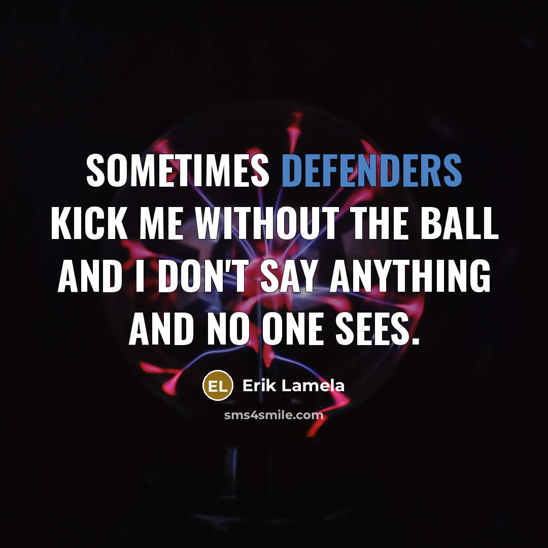 “Sometimes defenders kick me without the ball and I don't say anything and no one sees.” quote by Erik Lamela