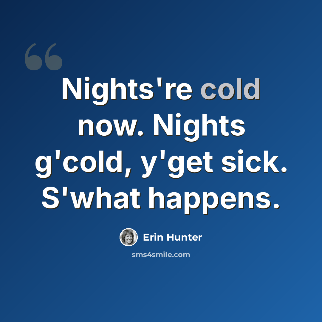 “Nights're cold now. Nights g'cold, y'get sick. S'what happens.” quote by Erin Hunter