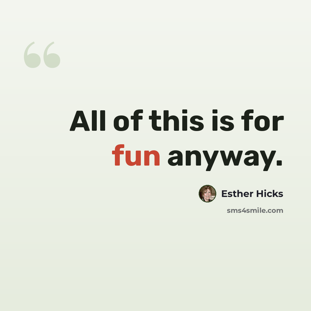 “All of this is for fun anyway.” quote by Esther Hicks