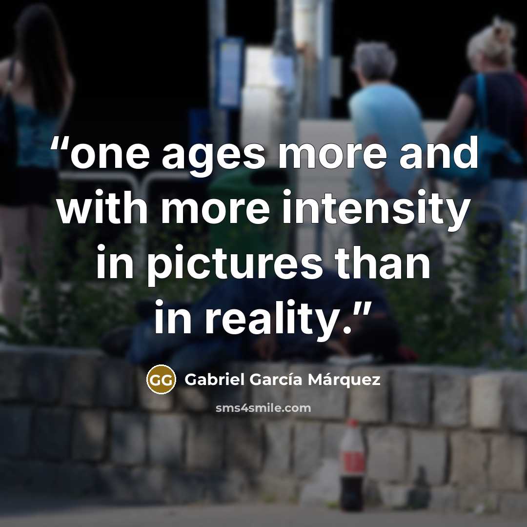 “one ages more and with more intensity in pictures than in reality.” quote by Gabriel García Márquez