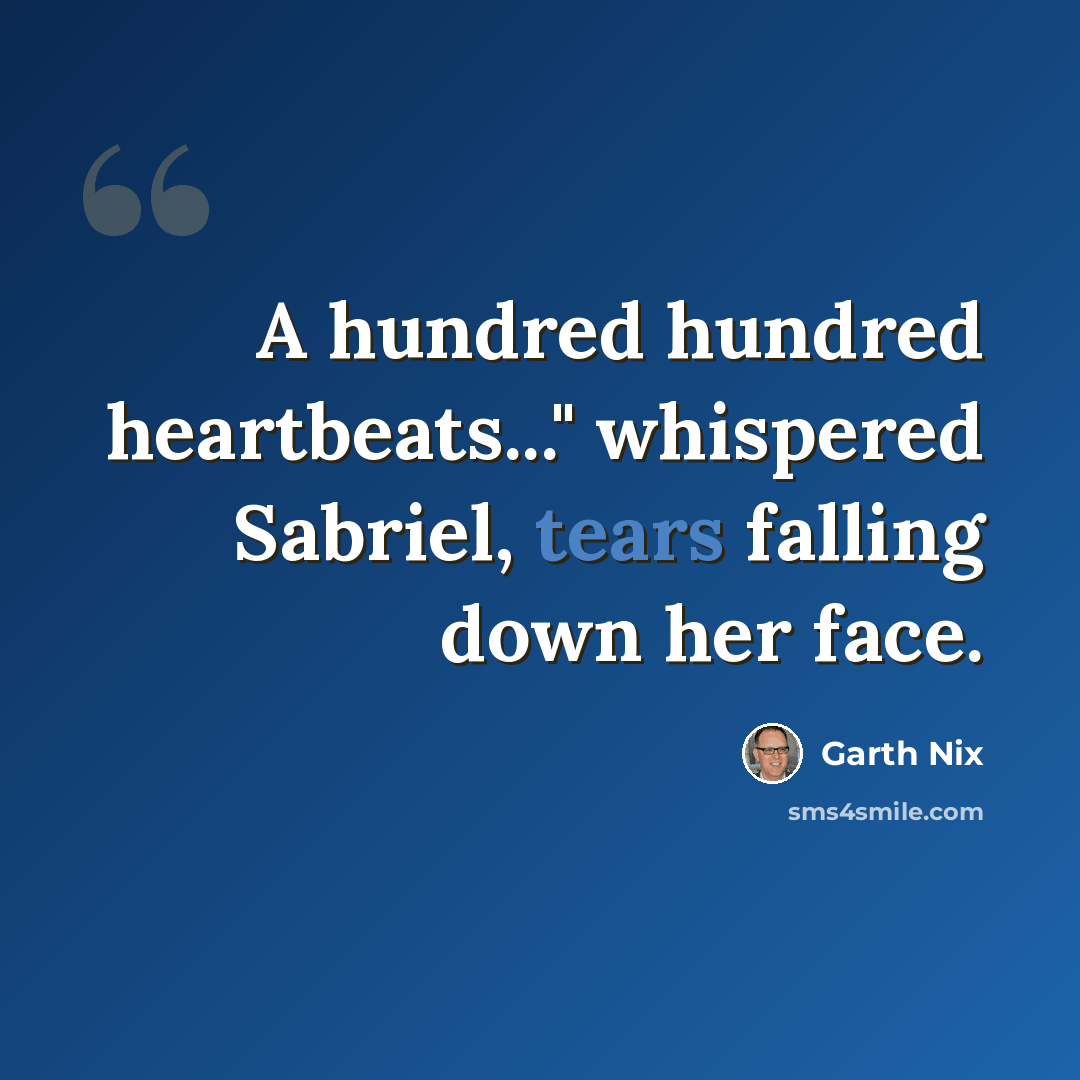 “A hundred hundred heartbeats..." whispered Sabriel, tears falling down her face.” quote by Garth Nix