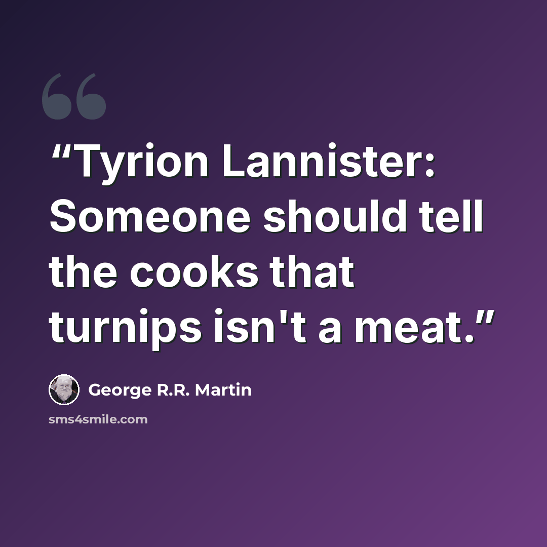 “Tyrion Lannister: Someone should tell the cooks that turnips isn't a meat.” quote by George R.R. Martin