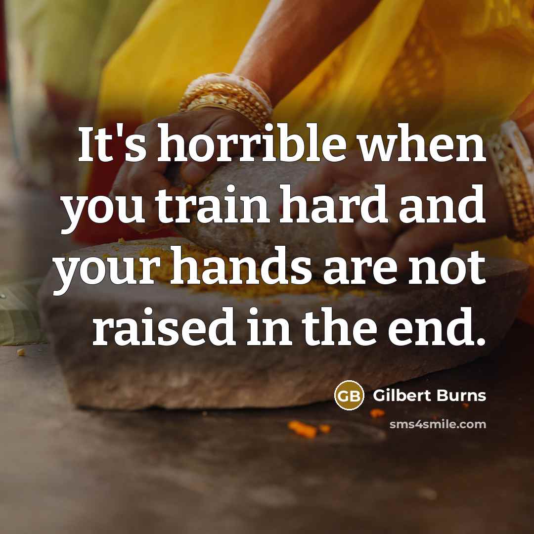 “It's horrible when you train hard and your hands are not raised in the end.” quote by Gilbert Burns