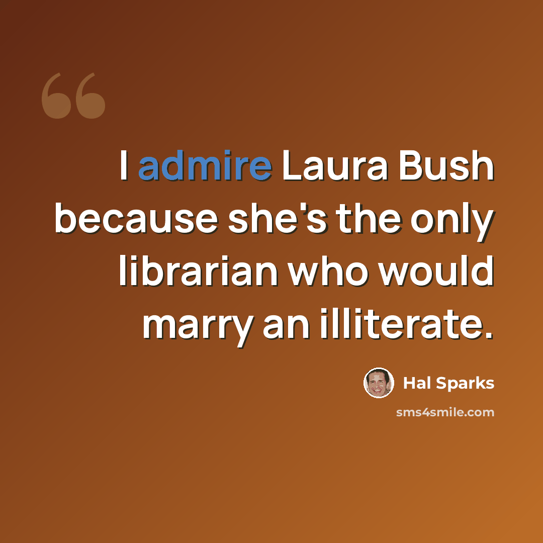 “I admire Laura Bush because she's the only librarian who would marry an illiterate.” quote by Hal Sparks
