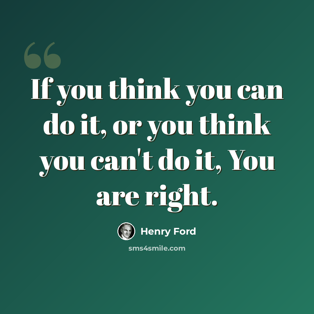 “If you think you can do it, or you think you can't do it, You are right.” quote by Henry Ford