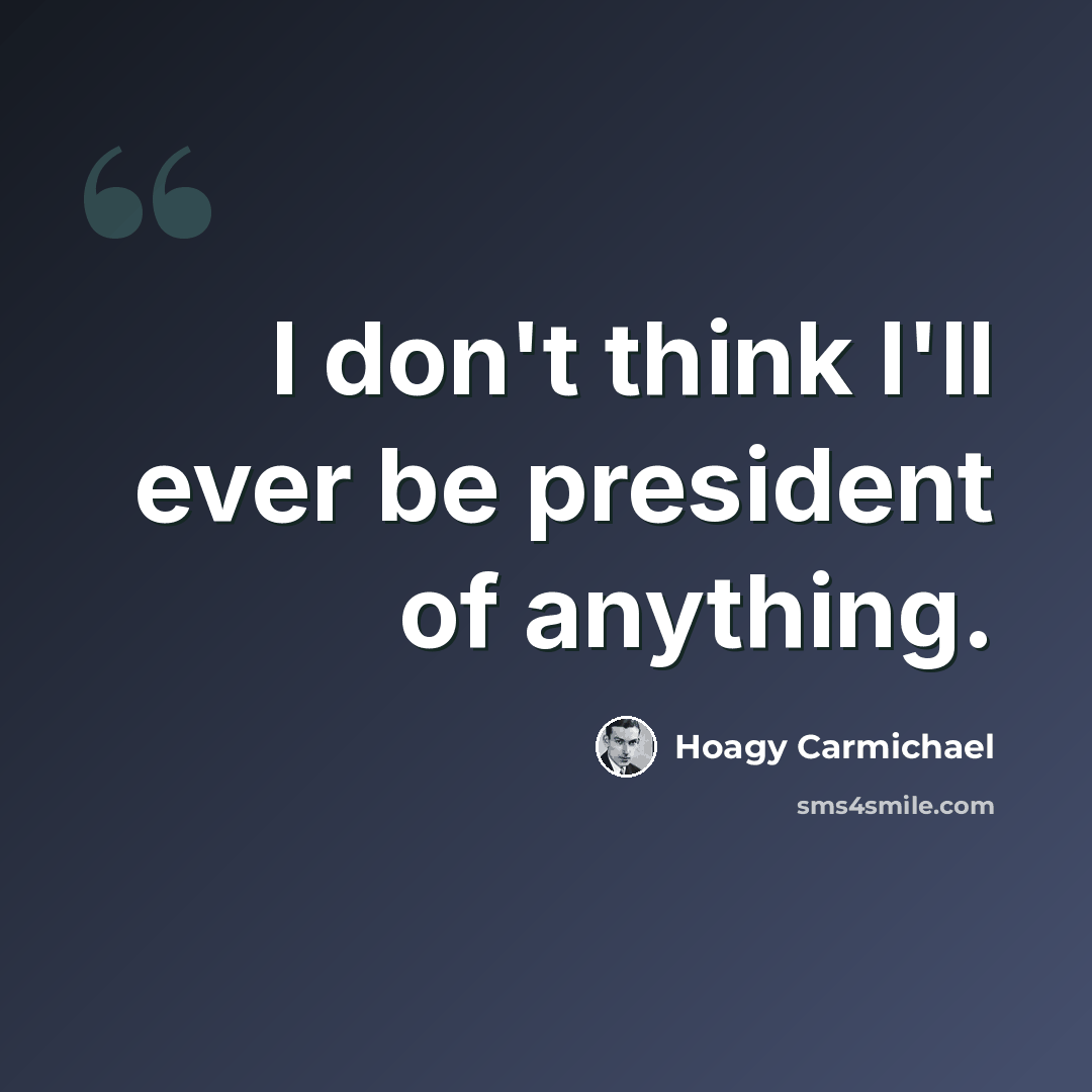 “I don't think I'll ever be president of anything.” quote by Hoagy Carmichael