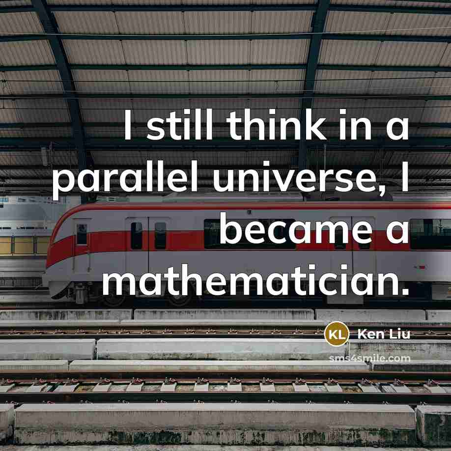 “I still think in a parallel universe, I became a mathematician.” quote by Ken Liu