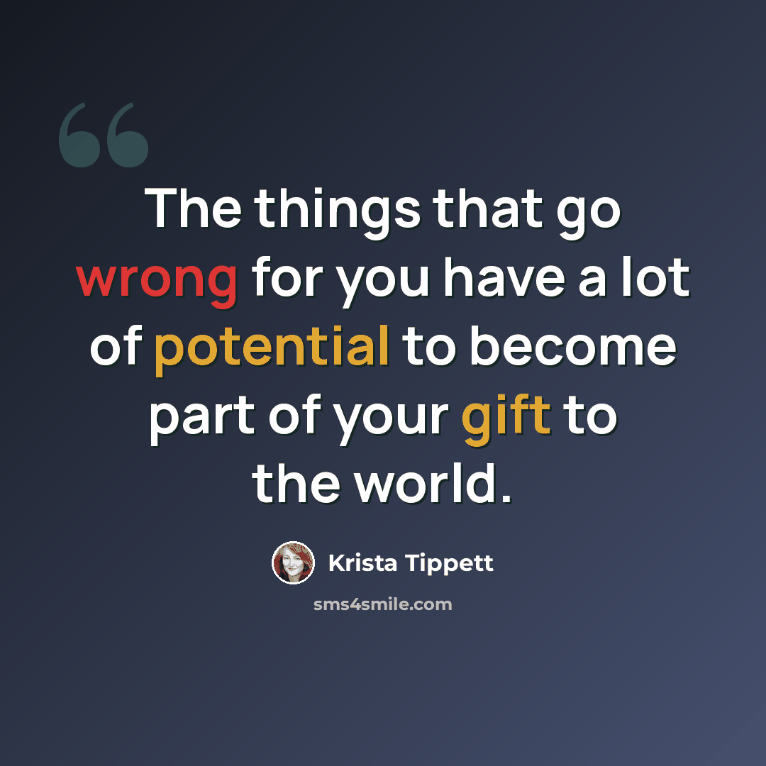 “The things that go wrong for you have a lot of potential to become part of your gift to the world.” quote by Krista Tippett