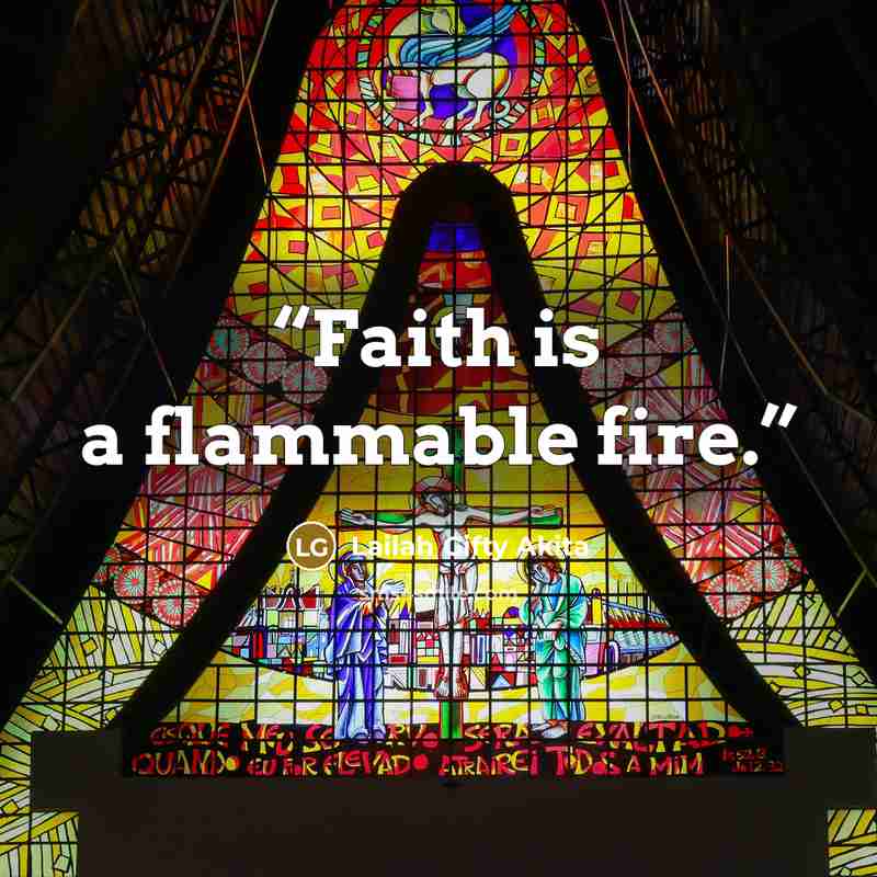 “Faith is a flammable fire.” quote by Lailah Gifty Akita