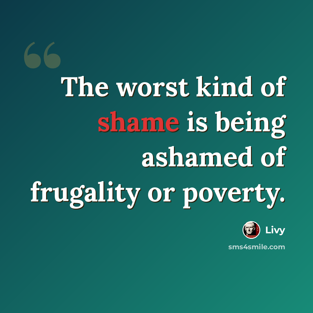 “The worst kind of shame is being ashamed of frugality or poverty.” quote by Livy