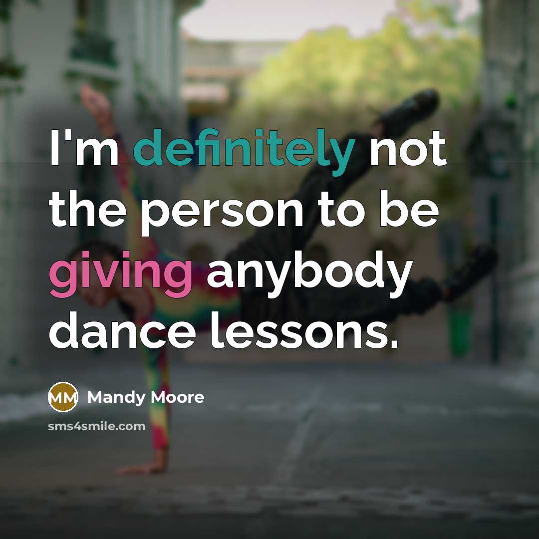 “I'm definitely not the person to be giving anybody dance lessons.” quote by Mandy Moore
