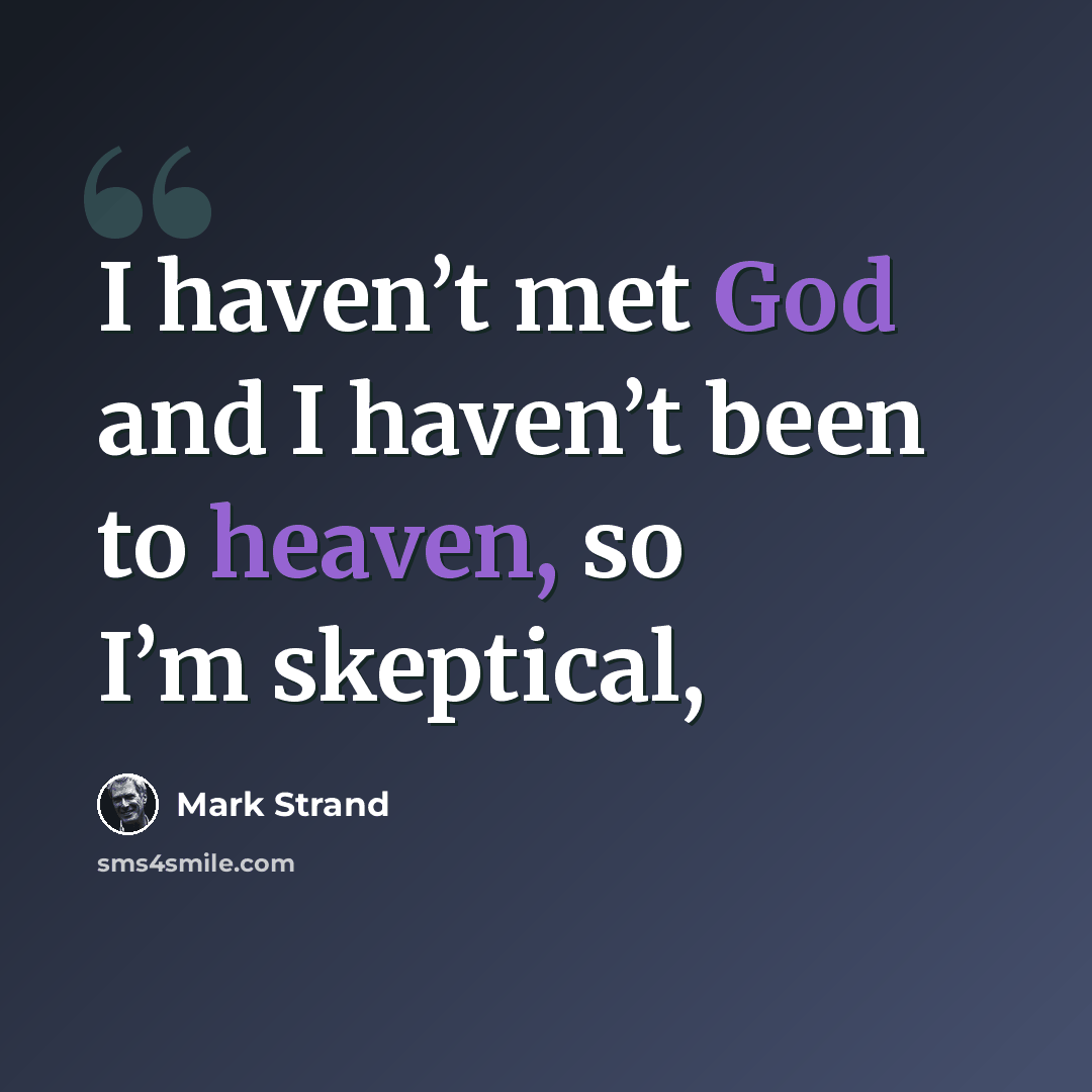 “I haven’t met God and I haven’t been to heaven, so I’m skeptical,” quote by Mark Strand