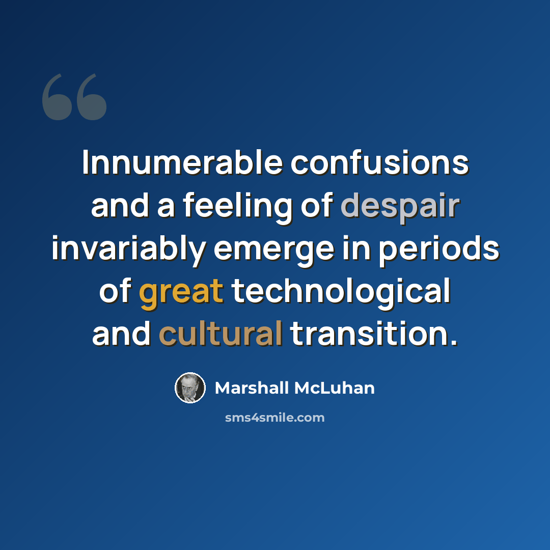 “Innumerable confusions and a feeling of despair invariably emerge in periods of great technological and cultural transition.” quote by Marshall McLuhan