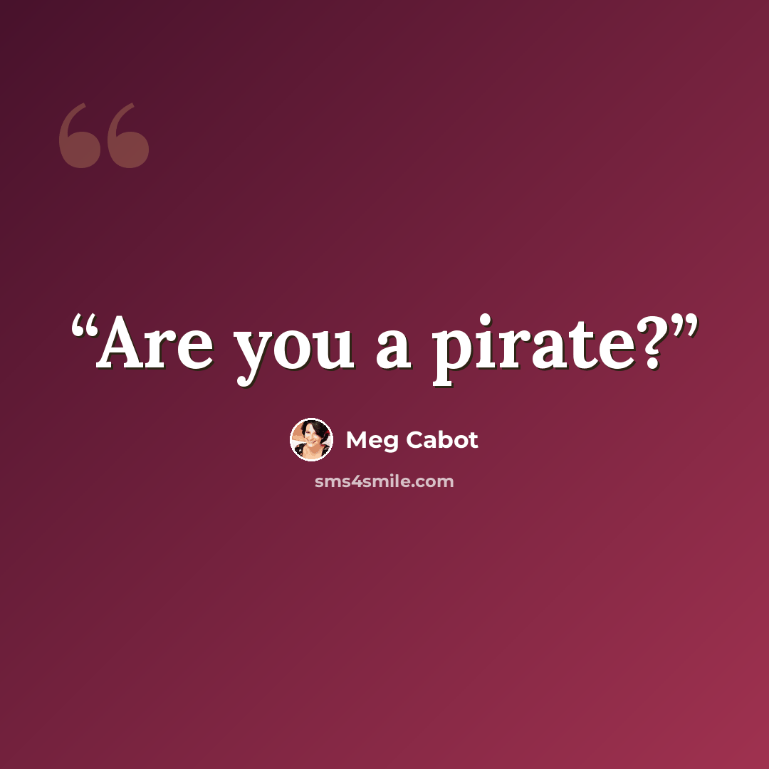 “Are you a pirate?” quote by Meg Cabot