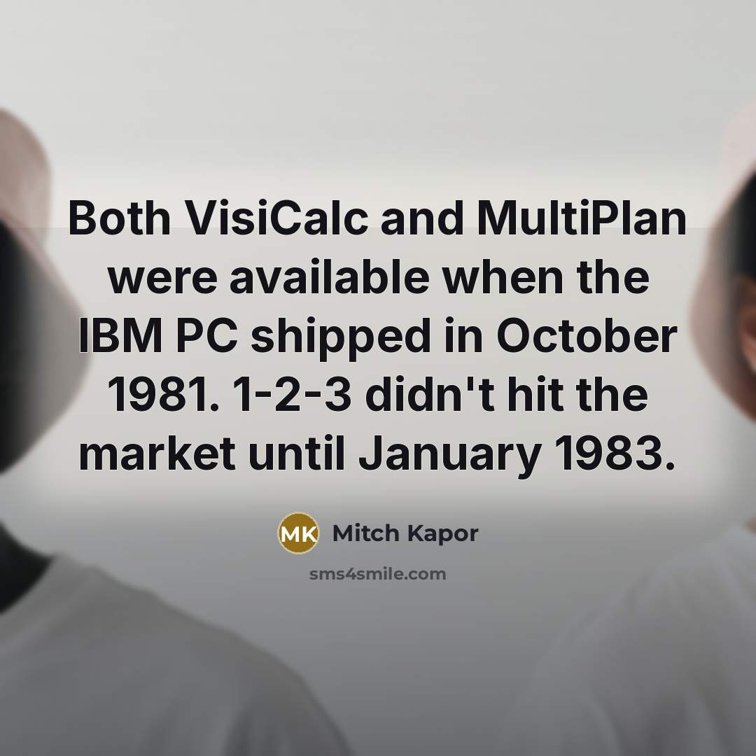 “Both VisiCalc and MultiPlan were available when the IBM PC shipped in October 1981. 1-2-3 didn't hit the market until January 1983.” quote by Mitch Kapor