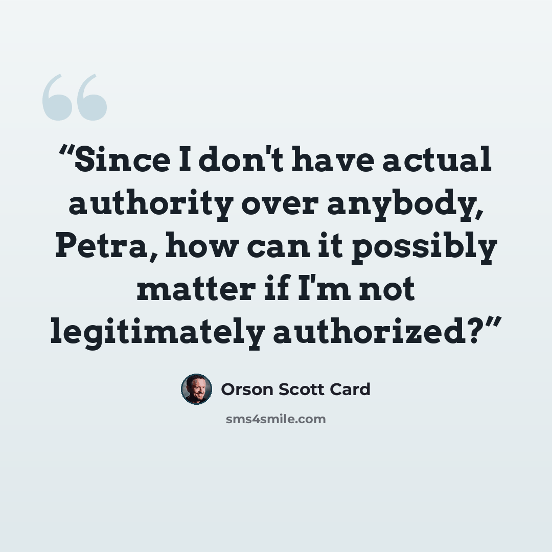 “Since I don't have actual authority over anybody, Petra, how can it possibly matter if I'm not legitimately authorized?” quote by Orson Scott Card