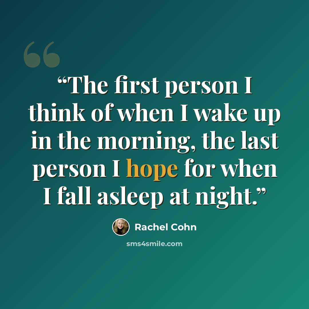 “The first person I think of when I wake up in the morning, the last person I hope for when I fall asleep at night.” quote by Rachel Cohn