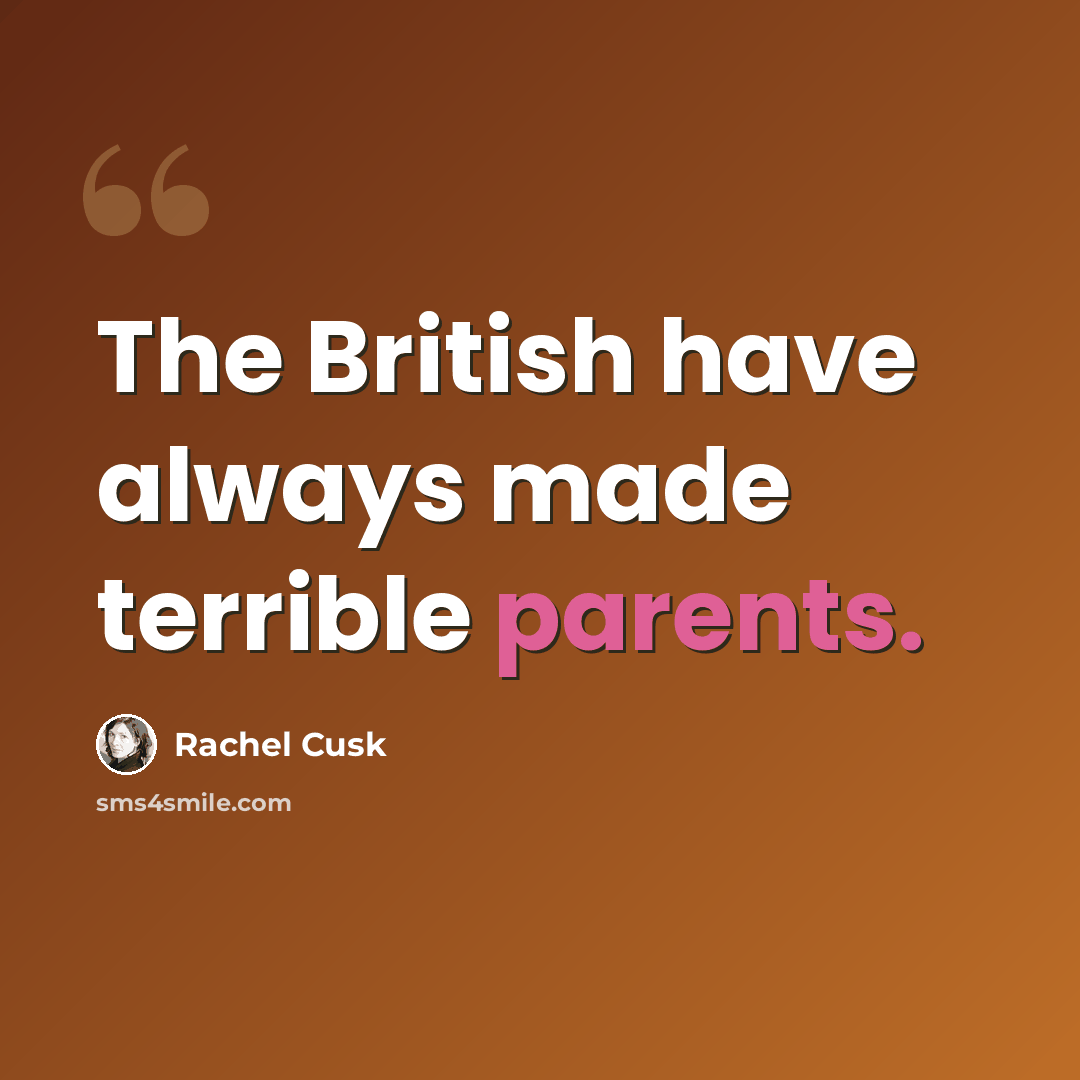 “The British have always made terrible parents.” quote by Rachel Cusk