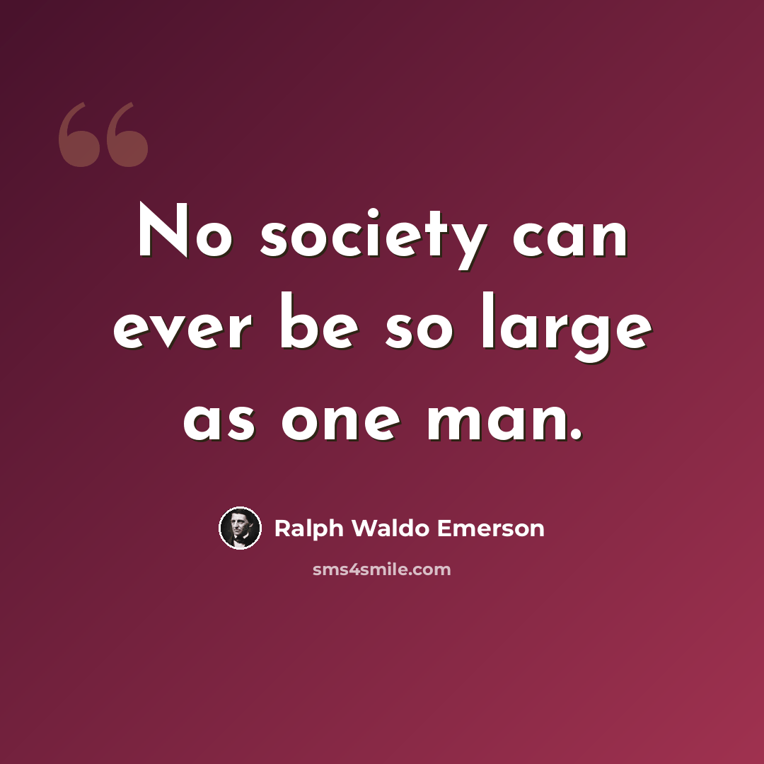 “No society can ever be so large as one man.” quote by Ralph Waldo Emerson