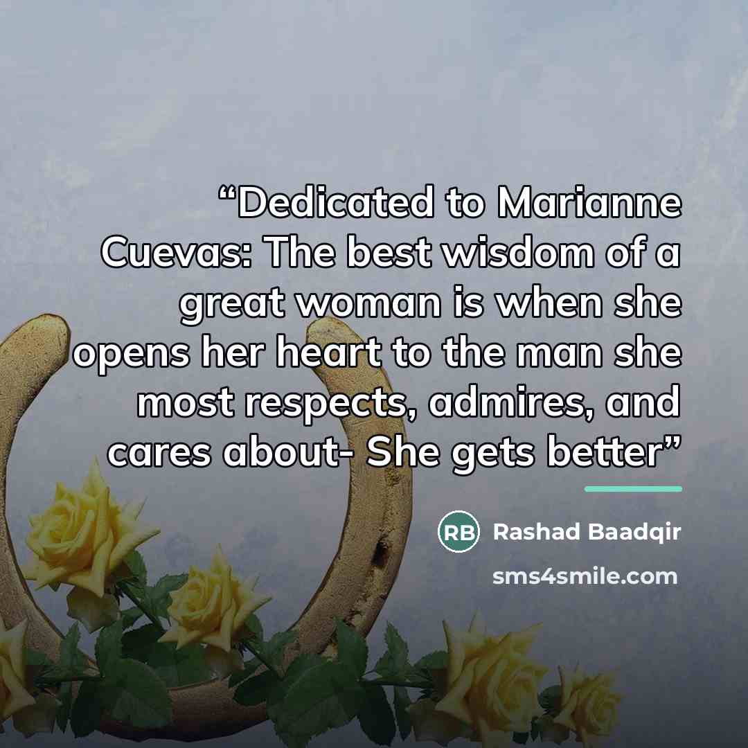 “Dedicated to Marianne Cuevas: The best wisdom of a great woman is when she opens her heart to the man she most respects, admires, and cares about- She gets better” quote by Rashad Baadqir