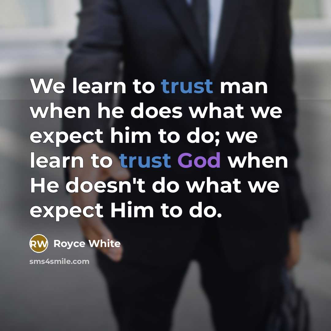 “We learn to trust man when he does what we expect him to do; we learn to trust God when He doesn't do what we expect Him to do.” quote by Royce White