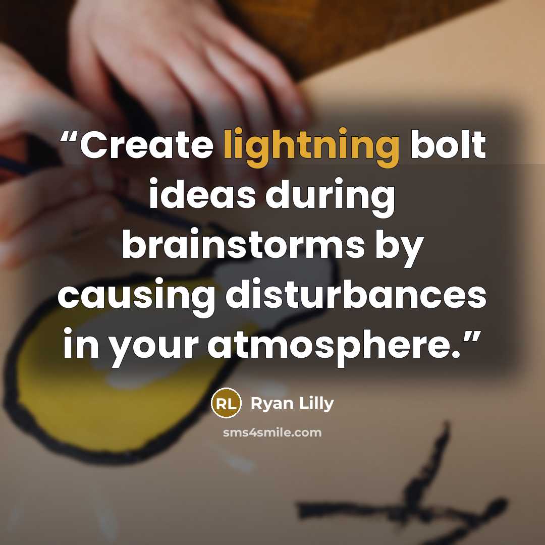 “Create lightning bolt ideas during brainstorms by causing disturbances in your atmosphere.” quote by Ryan Lilly