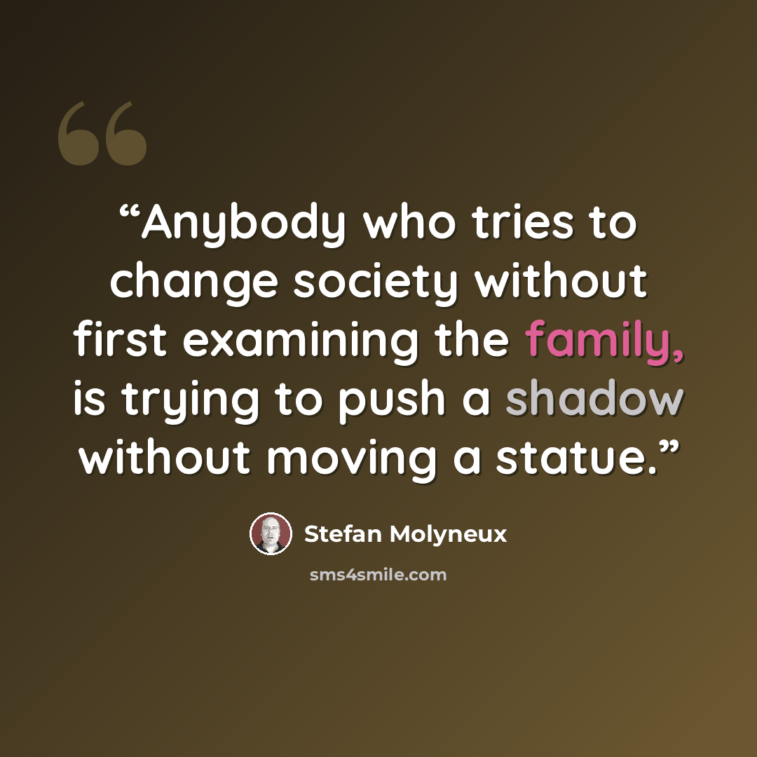 “Anybody who tries to change society without first examining the family, is trying to push a shadow without moving a statue.” quote by Stefan Molyneux