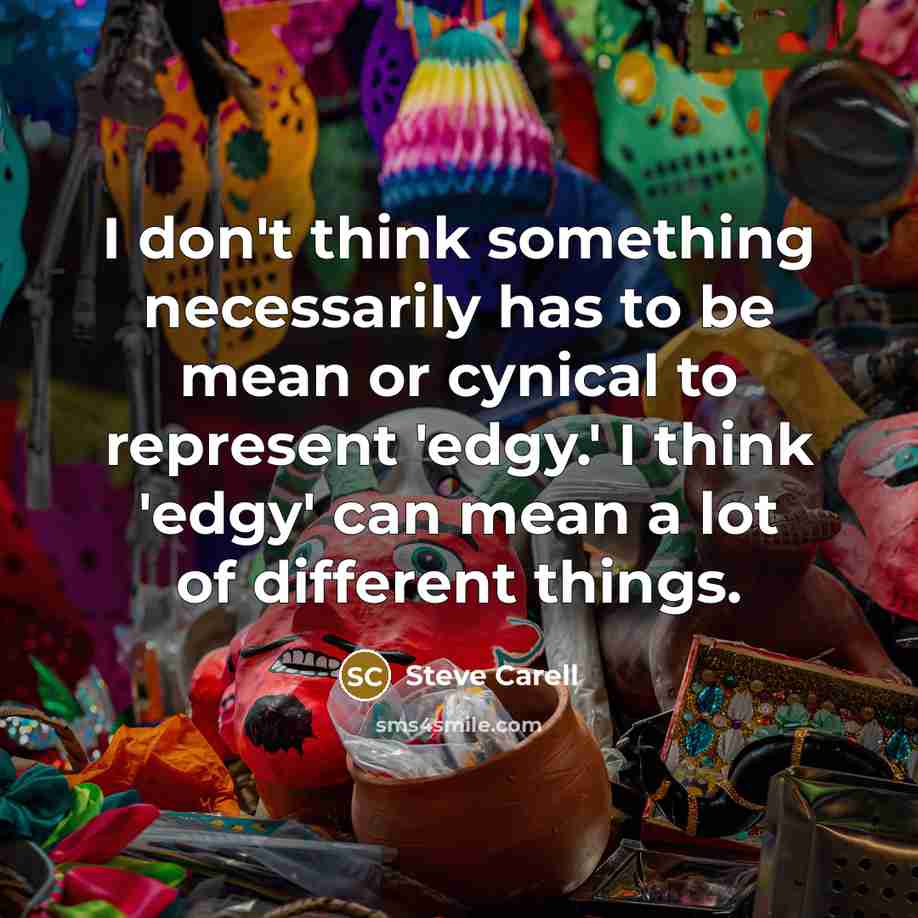 “I don't think something necessarily has to be mean or cynical to represent 'edgy.' I think 'edgy' can mean a lot of different things.” quote by Steve Carell