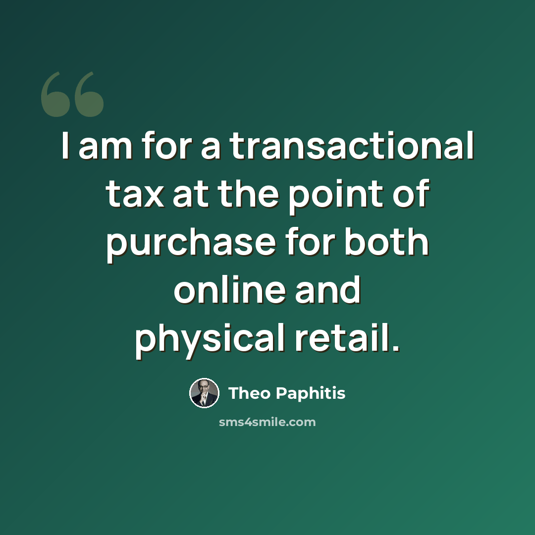 “I am for a transactional tax at the point of purchase for both online and physical retail.” quote by Theo Paphitis