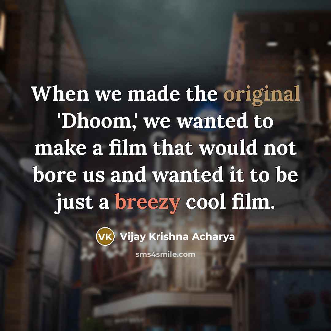 “When we made the original 'Dhoom,' we wanted to make a film that would not bore us and wanted it to be just a breezy cool film.” quote by Vijay Krishna Acharya