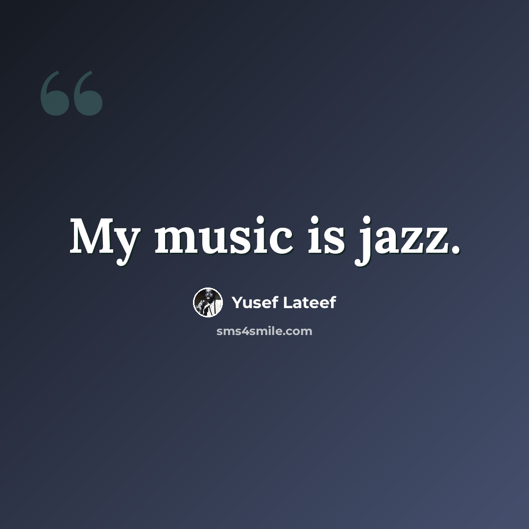 “My music is jazz.” quote by Yusef Lateef