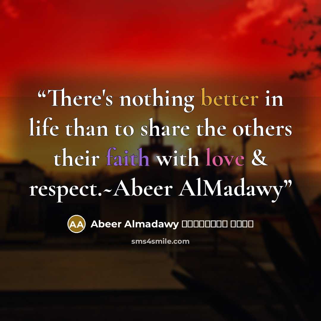 “There's nothing better in life than to share the others their faith with love & respect.~Abeer AlMadawy” quote by Abeer Almadawy عبير المعداوي