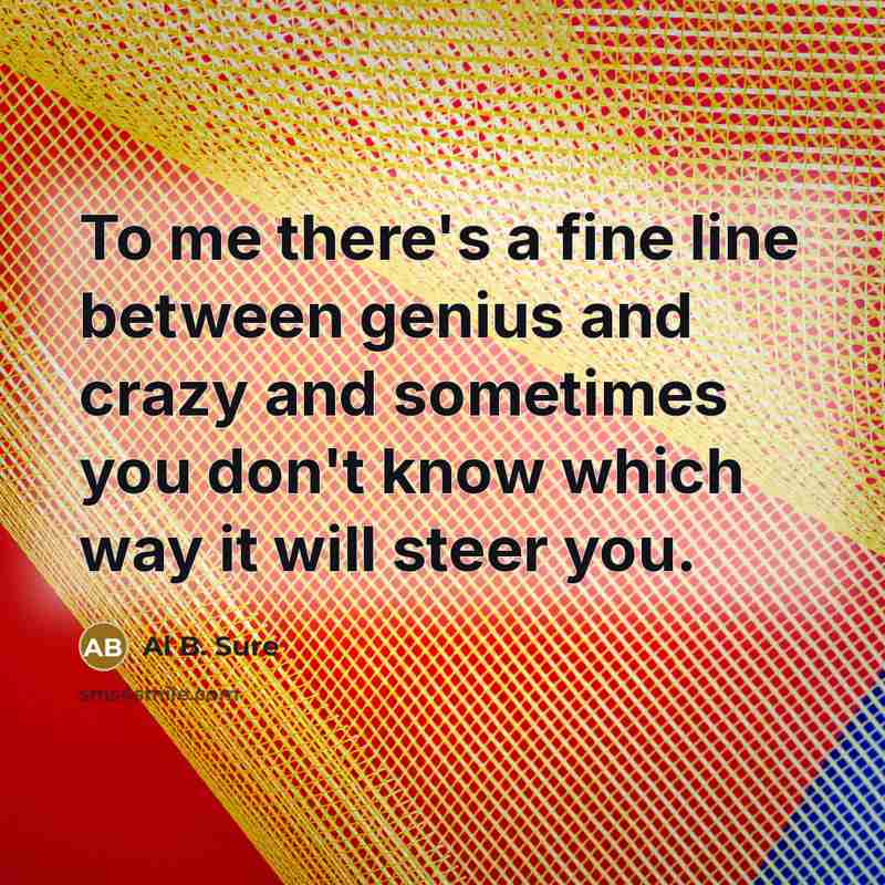 “To me there's a fine line between genius and crazy and sometimes you don't know which way it will steer you.” quote by Al B. Sure