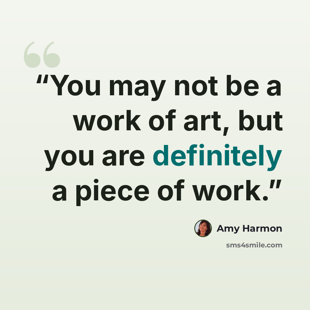 “You may not be a work of art, but you are definitely a piece of work.” quote by Amy Harmon