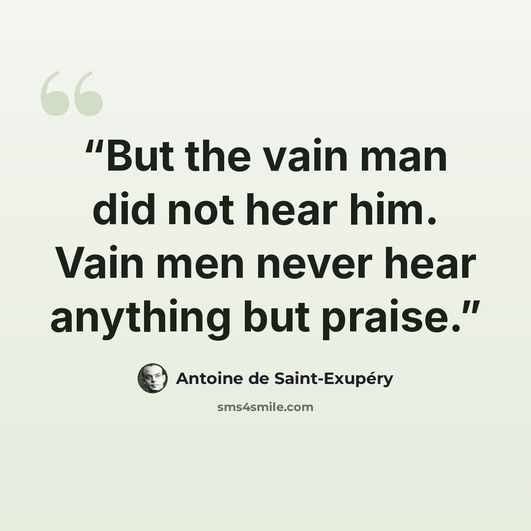 “But the vain man did not hear him. Vain men never hear anything but praise.” quote by Antoine de Saint-Exupéry
