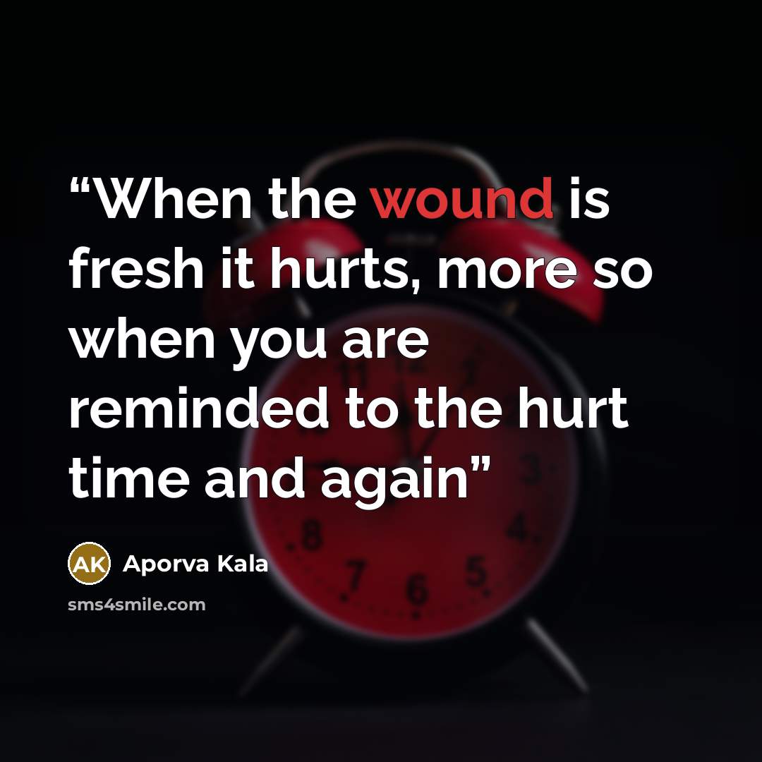 “When the wound is fresh it hurts, more so when you are reminded to the hurt time and again” quote by Aporva Kala