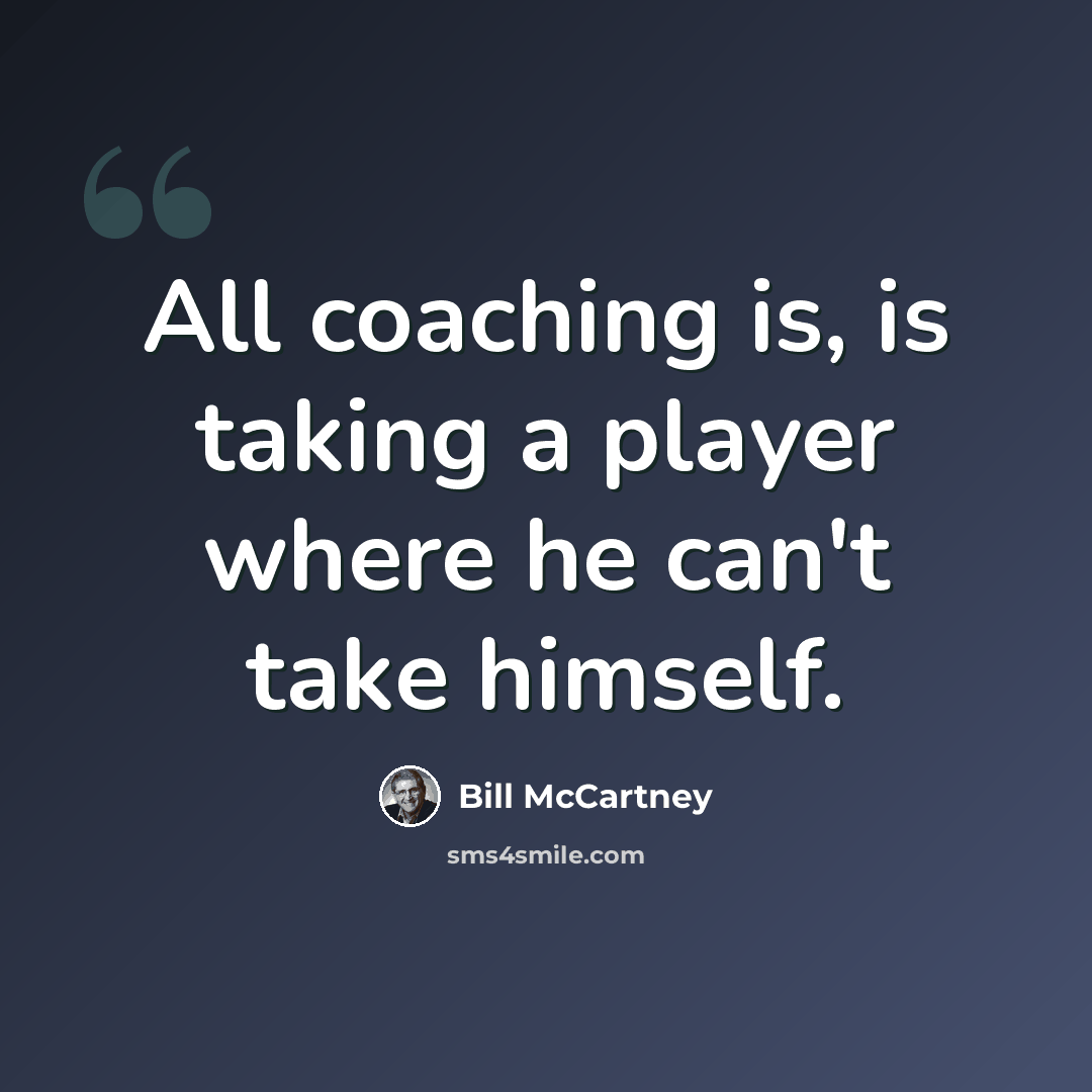 “All coaching is, is taking a player where he can't take himself.” quote by Bill McCartney