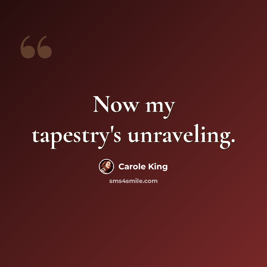 “Now my tapestry's unraveling.” quote by Carole King