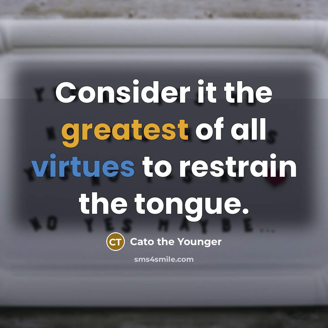 “Consider it the greatest of all virtues to restrain the tongue.” quote by Cato the Younger