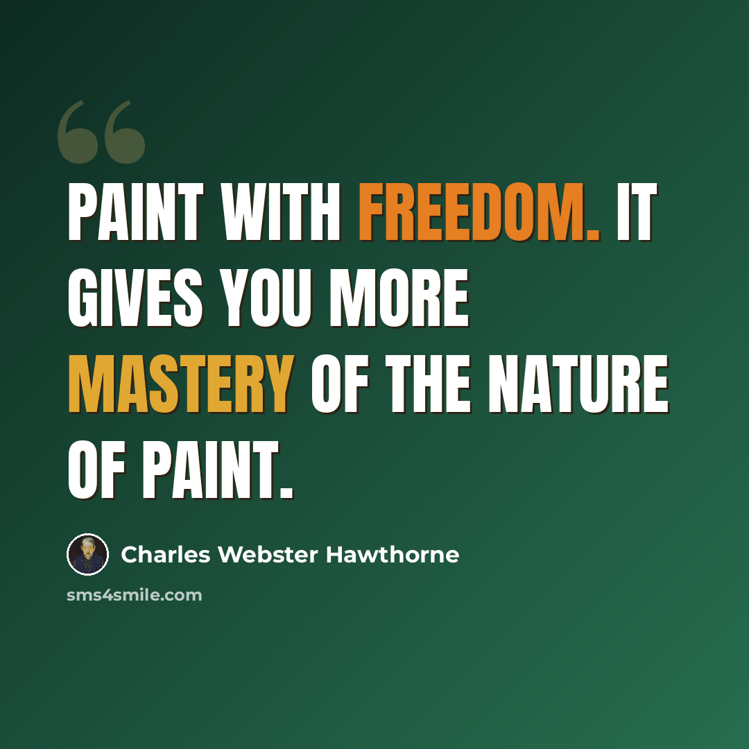 “Paint with freedom. It gives you more mastery of the nature of paint.” quote by Charles Webster Hawthorne