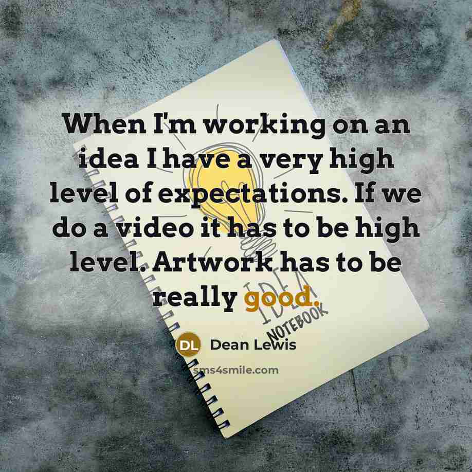 “When I'm working on an idea I have a very high level of expectations. If we do a video it has to be high level. Artwork has to be really good.” quote by Dean Lewis