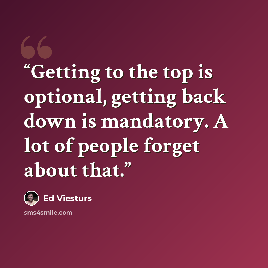 “Getting to the top is optional, getting back down is mandatory. A lot of people forget about that.” quote by Ed Viesturs
