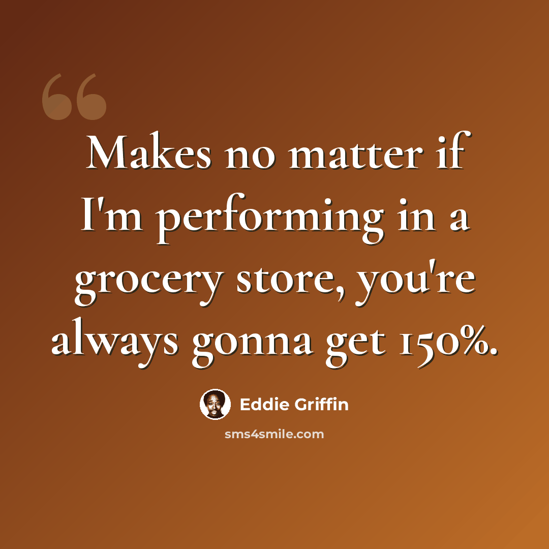 “Makes no matter if I'm performing in a grocery store, you're always gonna get 150%.” quote by Eddie Griffin