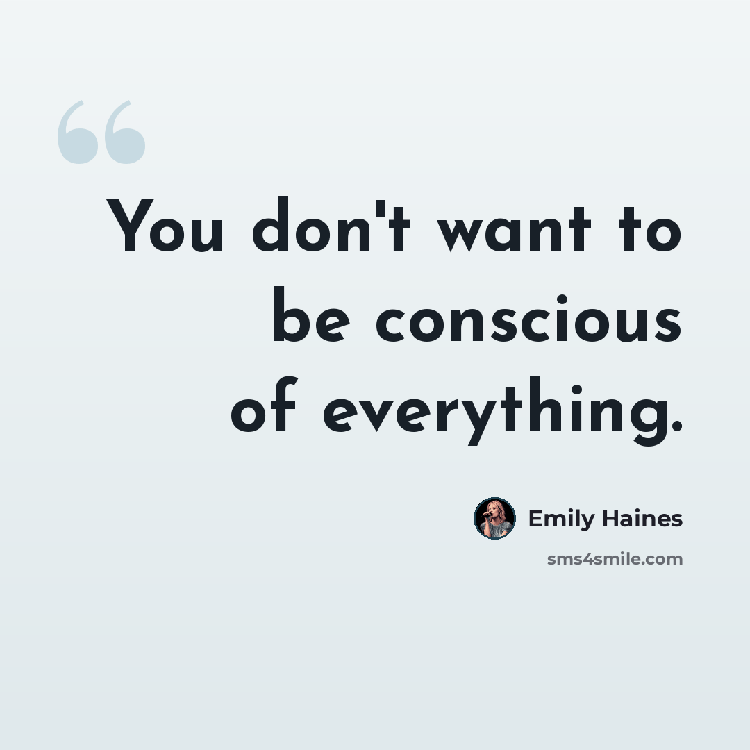 “You don't want to be conscious of everything.” quote by Emily Haines