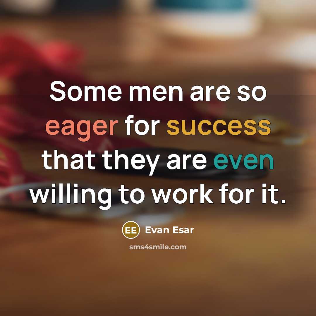 “Some men are so eager for success that they are even willing to work for it.” quote by Evan Esar
