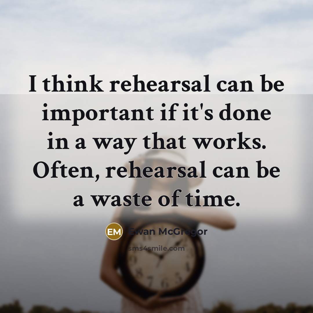 “I think rehearsal can be important if it's done in a way that works. Often, rehearsal can be a waste of time.” quote by Ewan McGregor