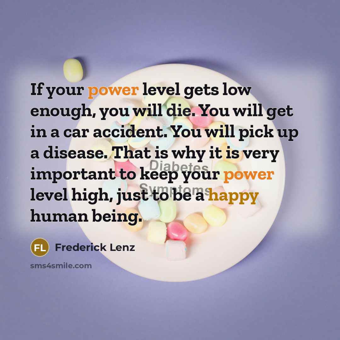 “If your power level gets low enough, you will die. You will get in a car accident. You will pick up a disease. That is why it is very important to keep your power level high, just to be a happy human being.” quote by Frederick Lenz