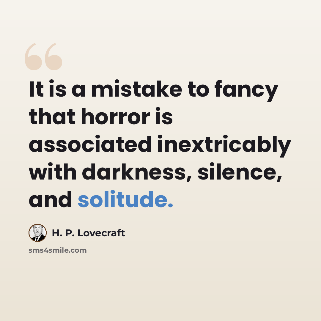 “It is a mistake to fancy that horror is associated inextricably with darkness, silence, and solitude.” quote by H. P. Lovecraft